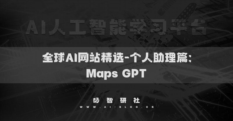 全球AI网站精选-个人助理篇：Maps GPT​