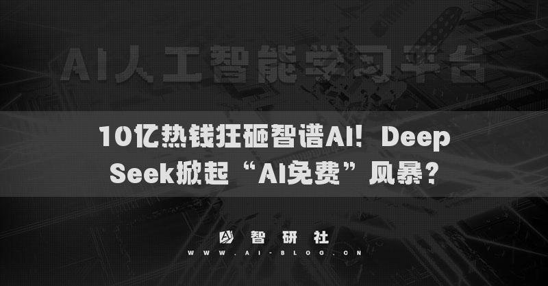 10亿热钱狂砸智谱AI！DeepSeek掀起“AI免费”风暴？