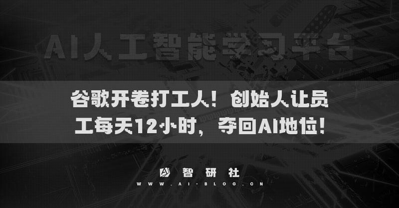 谷歌开卷打工人！创始人让员工每天12小时，夺回AI地位！
