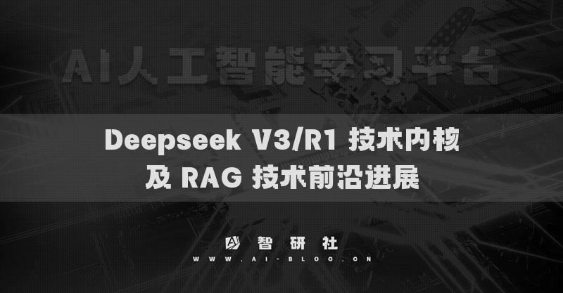 Deepseek V3/R1 技术内核及 RAG 技术前沿进展