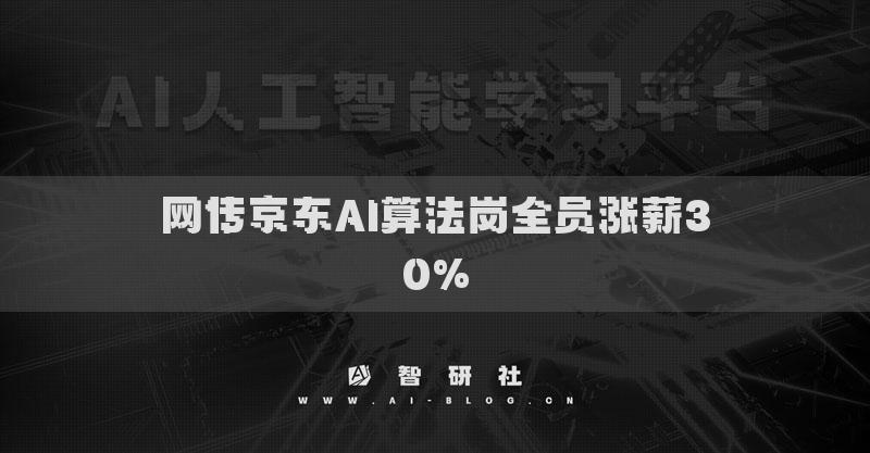 网传京东AI算法岗全员涨薪30%