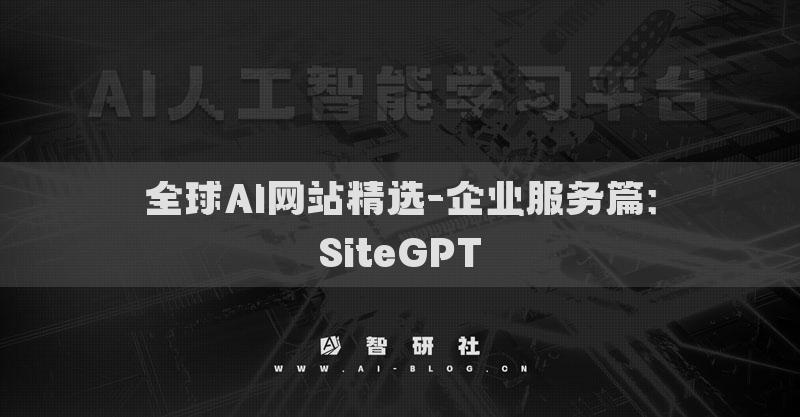 全球AI网站精选-企业服务篇：SiteGPT