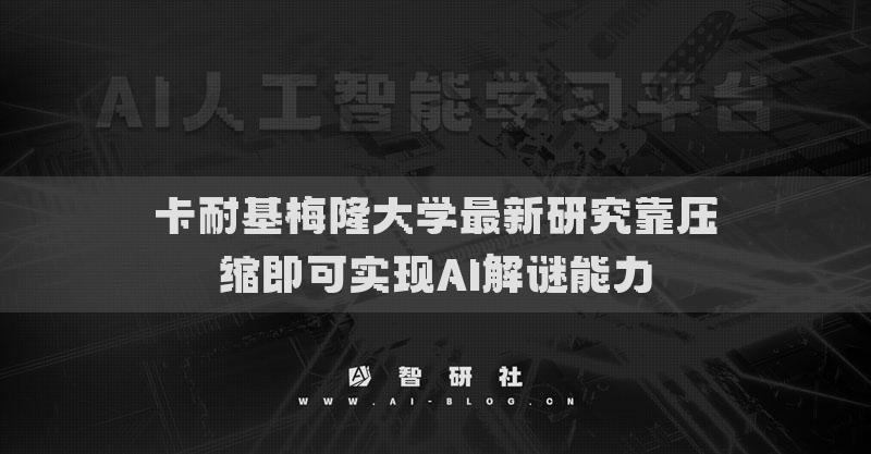 卡耐基梅隆大学最新研究靠压缩即可实现AI解谜能力