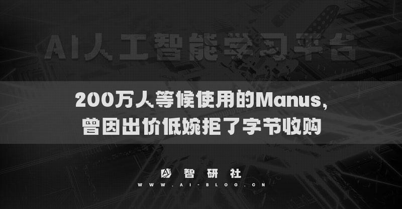 200万人等候使用的Manus，曾因出价低婉拒了字节收购