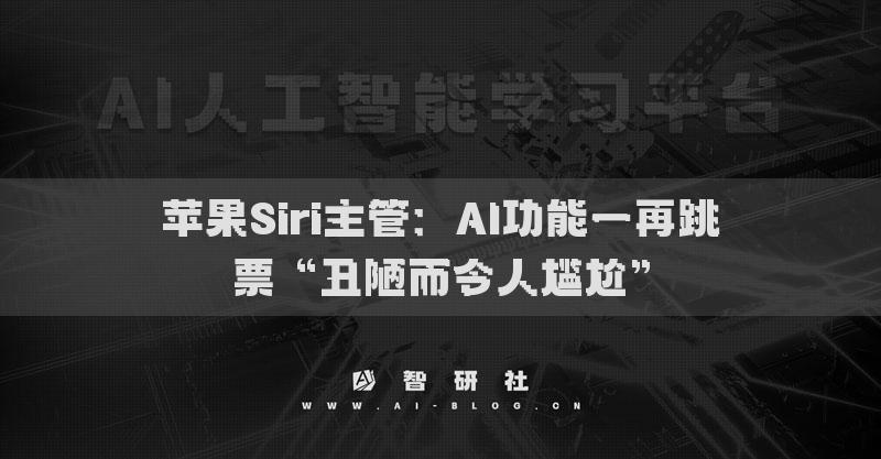 苹果Siri主管：AI功能一再跳票“丑陋而令人尴尬”
