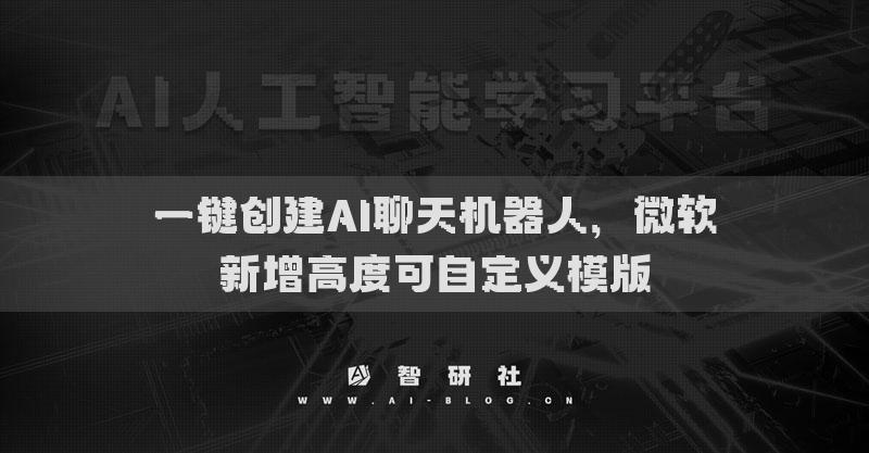 一键创建AI聊天机器人，微软新增高度可自定义模版