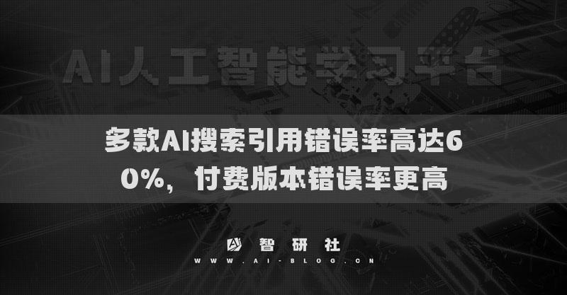多款AI搜索引用错误率高达60%，付费版本错误率更高