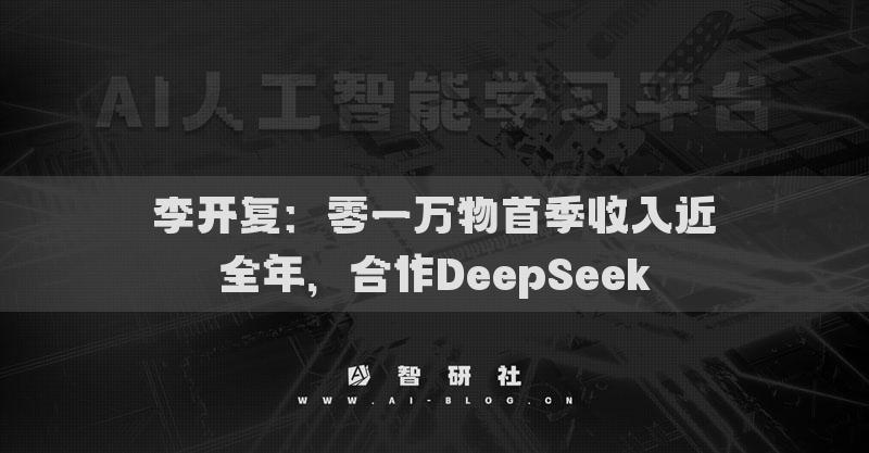 李开复：零一万物首季收入近全年，合作DeepSeek