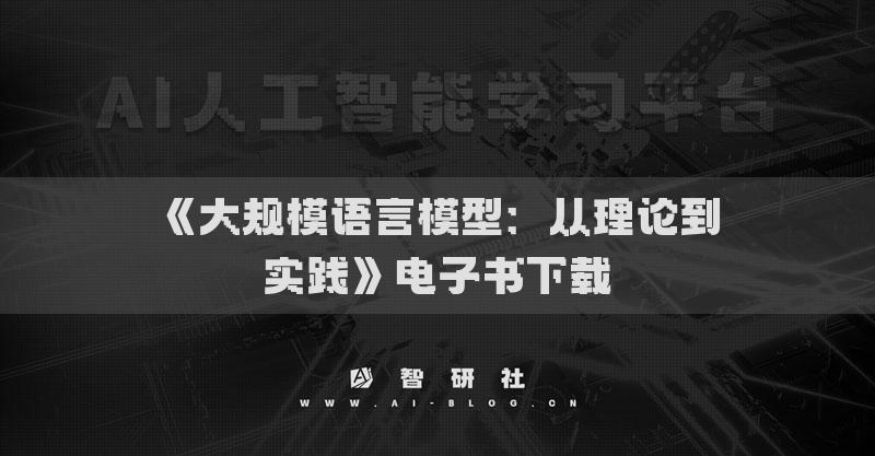 《大规模语言模型：从理论到实践》电子书下载