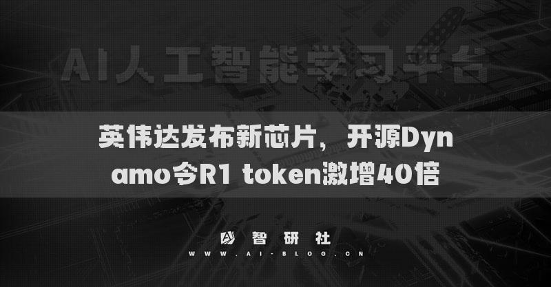 英伟达发布新芯片，开源Dynamo令R1 token激增40倍