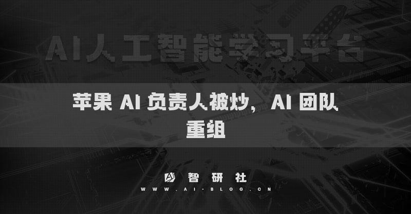 苹果 AI 负责人被炒，AI 团队重组