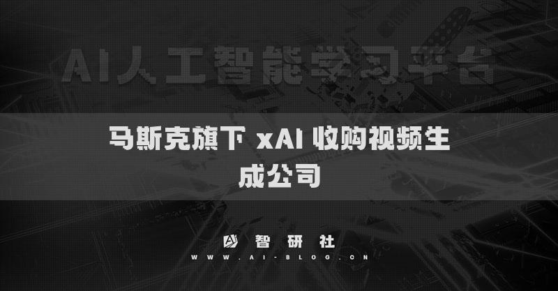 马斯克旗下 xAI 收购视频生成公司