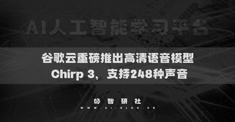 谷歌云重磅推出高清语音模型 Chirp 3，支持248种声音