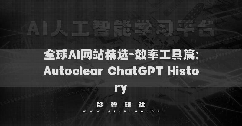 全球AI网站精选-效率工具篇：Autoclear ChatGPT History​