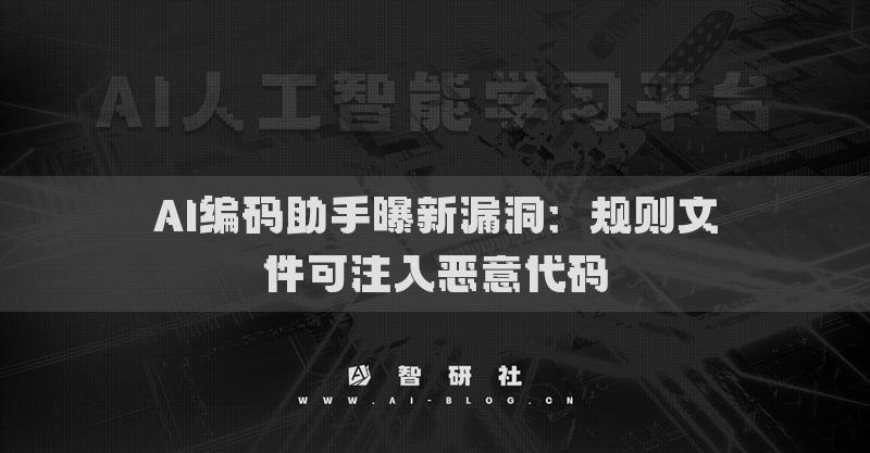 AI编码助手曝新漏洞：规则文件可注入恶意代码
