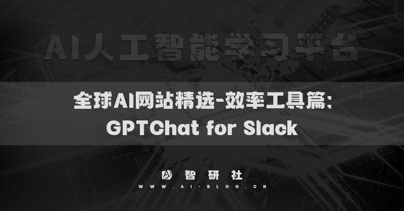 全球AI网站精选-效率工具篇：GPTChat for Slack​