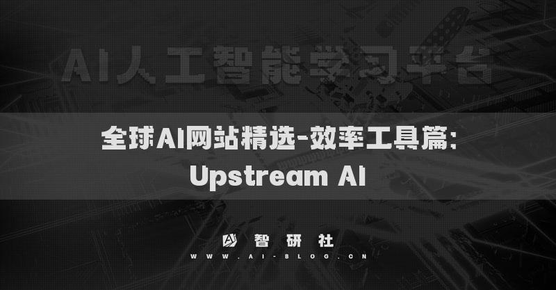 全球AI网站精选-效率工具篇：Upstream AI​