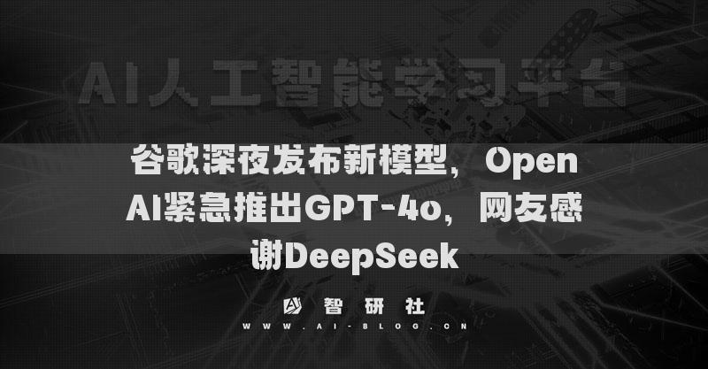 谷歌深夜发布新模型，OpenAI紧急推出GPT-4o，网友感谢DeepSeek