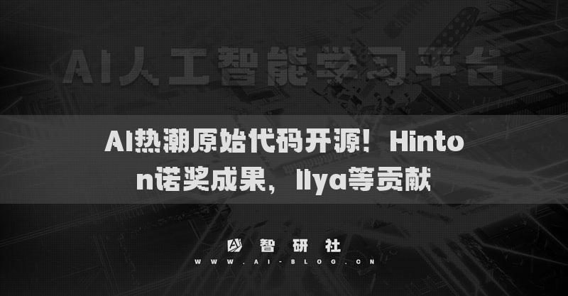 AI热潮原始代码开源！Hinton诺奖成果，Ilya等贡献