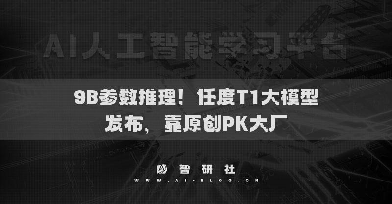 9B参数推理！任度T1大模型发布，靠原创PK大厂