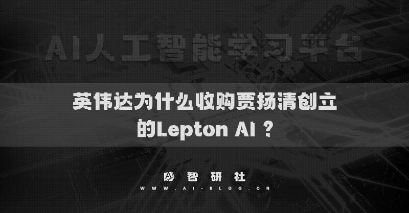 英伟达为什么收购贾扬清创立的Lepton AI ？