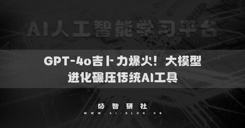 GPT-4o吉卜力爆火！大模型进化碾压传统AI工具