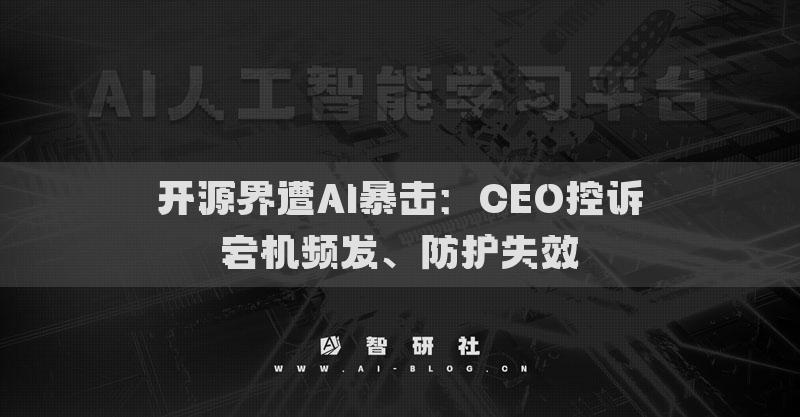 开源界遭AI暴击：CEO控诉宕机频发、防护失效