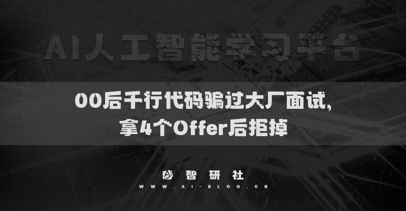 00后千行代码骗过大厂面试，拿4个Offer后拒掉