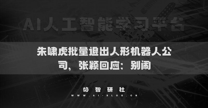 朱啸虎批量退出人形机器人公司，张颖回应：别闹
