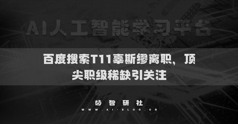 百度搜索T11辜斯缪离职，顶尖职级稀缺引关注