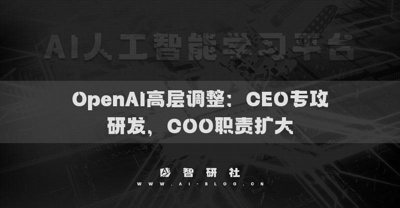OpenAI高层调整：CEO专攻研发，COO职责扩大