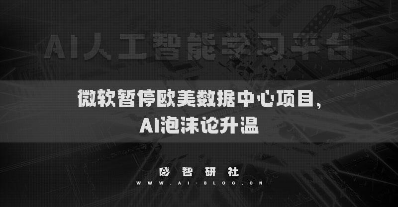 微软暂停欧美数据中心项目，AI泡沫论升温