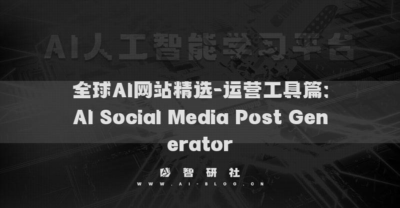 全球AI网站精选-运营工具篇：AI Social Media Post Generator