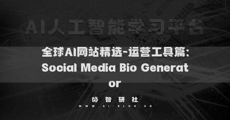 全球AI网站精选-运营工具篇：Social Media Bio Generator​