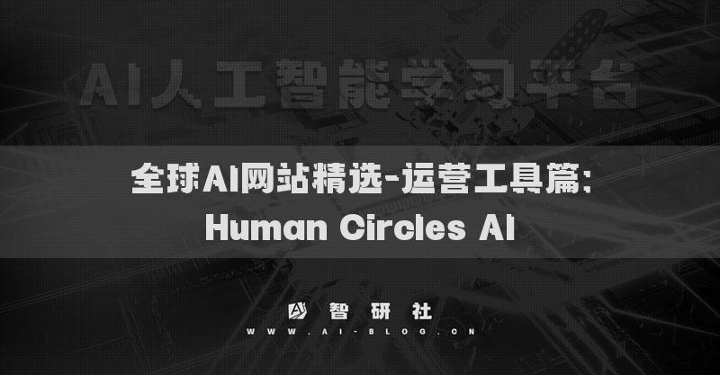 全球AI网站精选-运营工具篇：Human Circles AI​