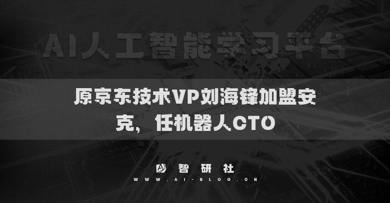 原京东技术VP刘海锋加盟安克，任机器人CTO