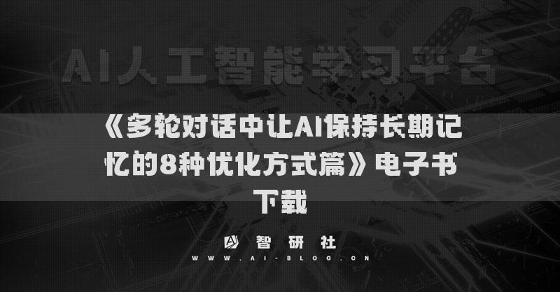《多轮对话中让AI保持长期记忆的8种优化方式篇》电子书下载