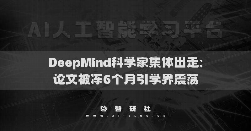 DeepMind科学家集体出走：论文被冻6个月引学界震荡