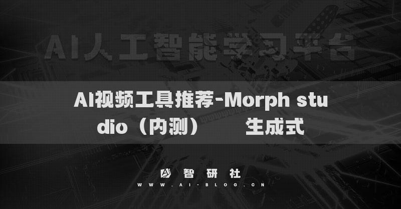AI视频工具推荐-Morph studio（内测）​​​生成式
