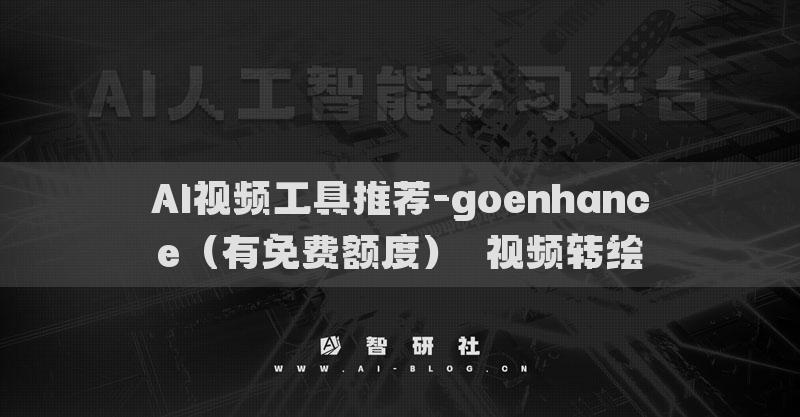 AI视频工具推荐-goenhance（有免费额度）​视频转绘