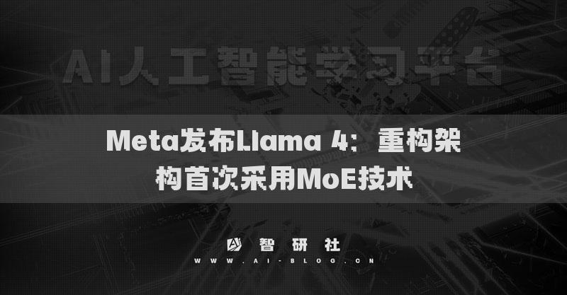 Meta发布Llama 4：重构架构首次采用MoE技术