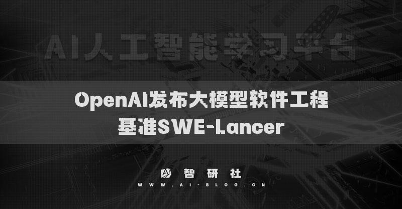 OpenAI发布大模型软件工程基准SWE-Lancer