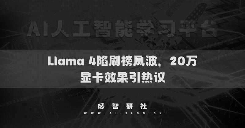 Llama 4陷刷榜风波，20万显卡效果引热议