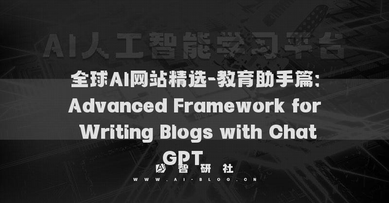 全球AI网站精选-教育助手篇：Advanced Framework for Writing Blogs with ChatGPT​​​