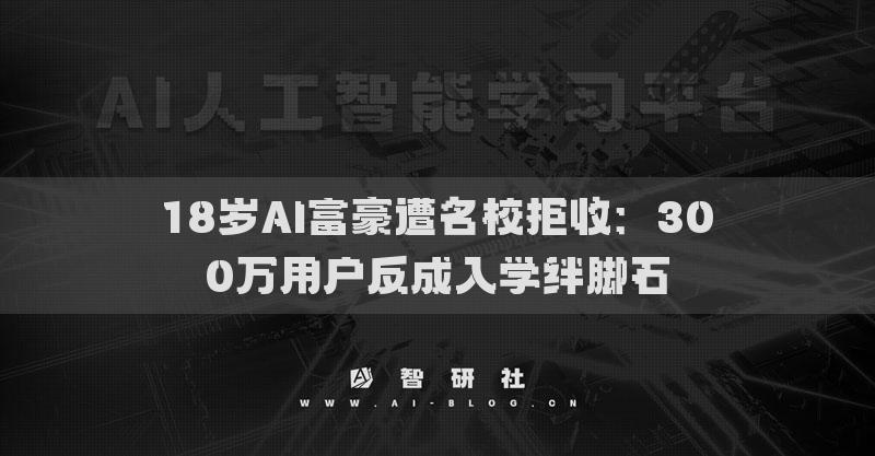 18岁AI富豪遭名校拒收：300万用户反成入学绊脚石