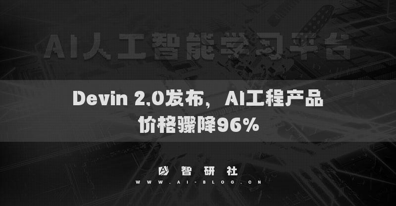 Devin 2.0发布，AI工程产品价格骤降96%
