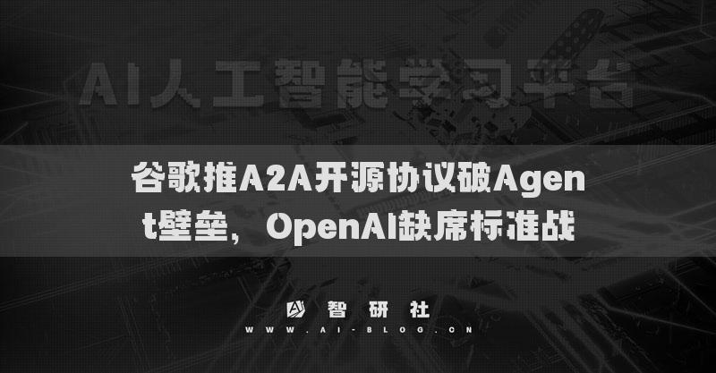 谷歌推A2A开源协议破Agent壁垒，OpenAI缺席标准战