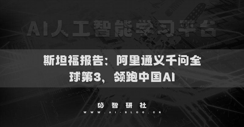 斯坦福报告：阿里通义千问全球第3，领跑中国AI