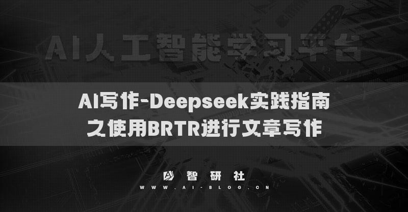 AI写作-Deepseek实践指南之使用BRTR进行文章写作
