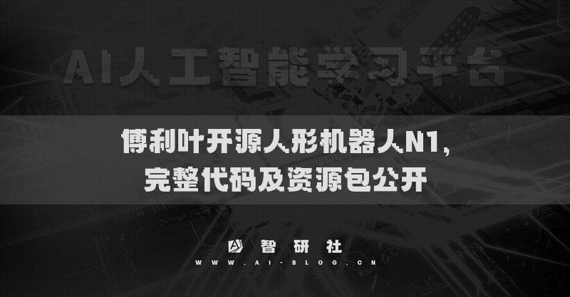 傅利叶开源人形机器人N1，完整代码及资源包公开